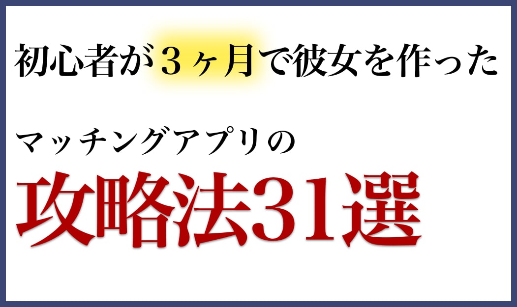 マッチングアプリ攻略法31選 初心者が３ヶ月で彼女を作った体験をもとに作成 マッチング三銃士